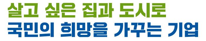 슬로건:살고싶은집과 도시로 국민의 희망을 가꾸는 기업