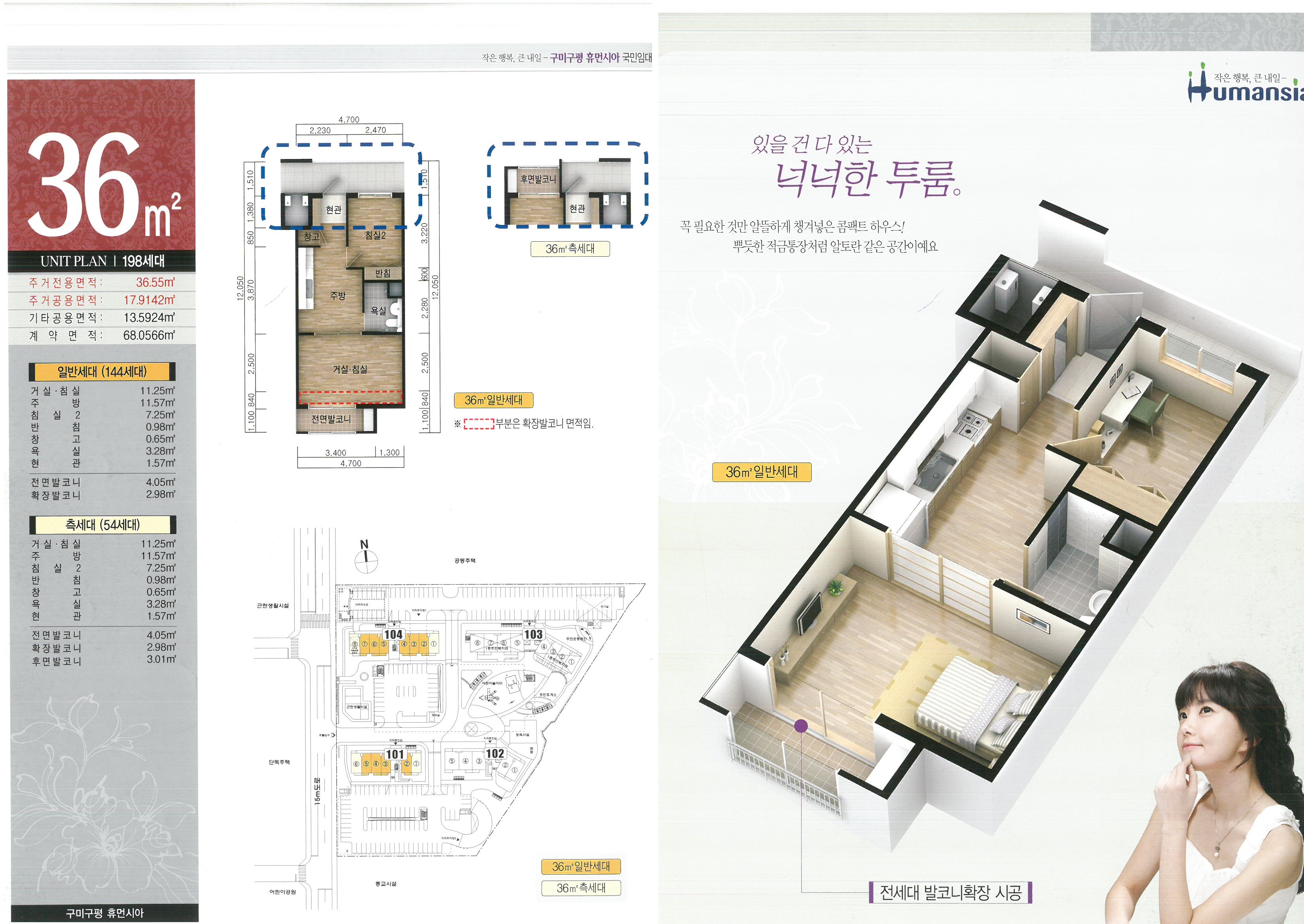 [작은행복, 큰 내일-구미구평 휴먼시아 국민임대아파트]36㎡(UNIT PLAN/198세대) : 주거전용면적(36.55㎡), 주거공용면적(17.9142㎡), 기타공용면적(13.5924㎡), 계약면적(68.0566㎡)/*일반세대(144세대)-거실/침실(11.25㎡), 주방(11.57㎡), 침실2(7.25㎡), 반침(0.98㎡), 창고(0.65㎡), 욕실(3.28㎡), 현관(1.57㎡), 전면발코니(4.05㎡), 확장발코니(2.98㎡) /*측세대(54세대)-거실/침실(11.25㎡), 주방(11.57㎡), 침실2(7.25㎡), 반침(0.98㎡), 창고(0.65㎡), 욕실(3.28㎡), 현관(1.57㎡), 전면발코니(4.05㎡), 확장발코니(2.98㎡), 후면발코니(3.01㎡)/ 36㎡일반세대-거실/침실의 전면발코니 방항(840*4700)부분은 확장발코니 면적임, 36㎡ 측세대/ 101,104동/ 있을 건 다 있는 넉넉한 투룸. 꼭 필요한 것만 알뜰하게 챙겨넣은 콤팩트 하우스! 뿌듯한 적금통장처럼 알토란 같은 공간이예요/ 전세대 발코니확장 시공